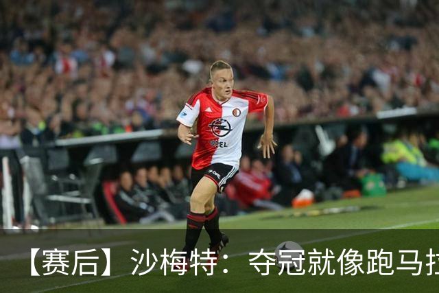 【赛后】沙梅特：夺冠就像跑马拉松 布伦森是划时代的伟大