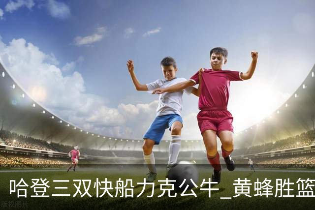 哈登三双快船力克公牛 黄蜂胜篮网终结6连败
