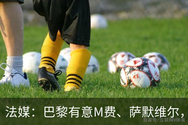 法媒：巴黎有意M费、萨默维尔，西汉姆为两人要价合计1.3亿欧元