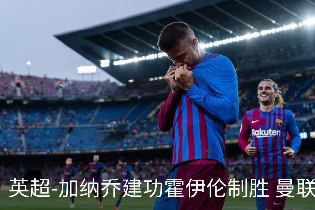 英超-加纳乔建功霍伊伦制胜 曼联2-1布伦特福德