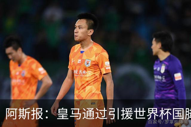 阿斯报：皇马通过引援世界杯国脚增加，实际上有15人参加世界杯